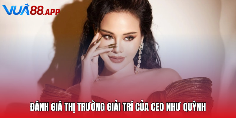 Đánh giá thị trường giải trí của CEO Như Quỳnh