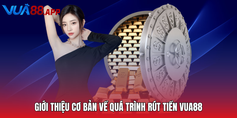 Giới thiệu cơ bản về quá trình rút tiền Vua88 cho thành viên