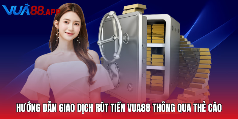 Hướng dẫn giao dịch rút tiền Vua88 thông qua thẻ cào