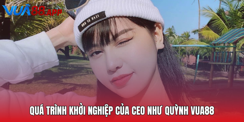 Quá trình khởi nghiệp của CEO Như Quỳnh VUA88