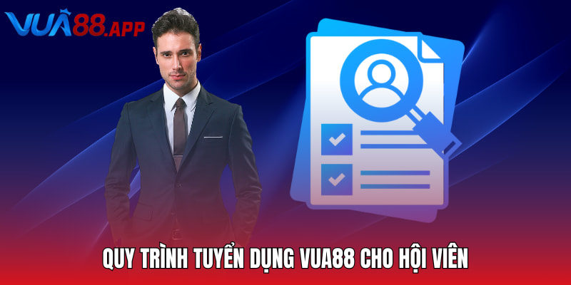 Quy trình tuyển dụng Vua88 cho hội viên