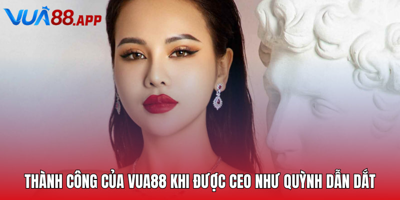 Thành công của VUA88 khi được CEO Như Quỳnh dẫn dắt